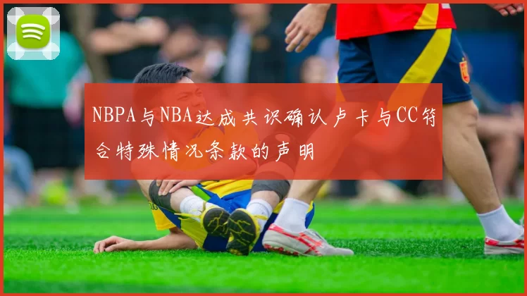 NBPA与NBA达成共识确认卢卡与CC符合特殊情况条款的声明