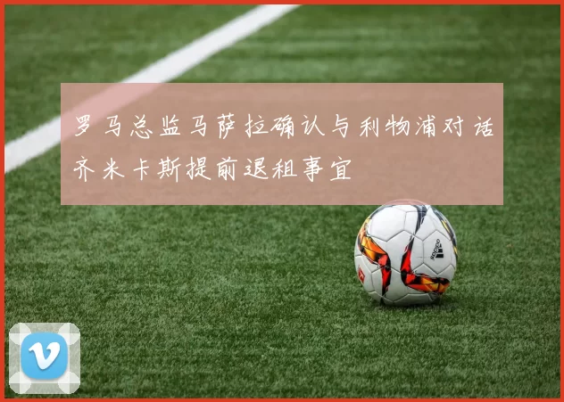罗马总监马萨拉确认与利物浦对话齐米卡斯提前退租事宜