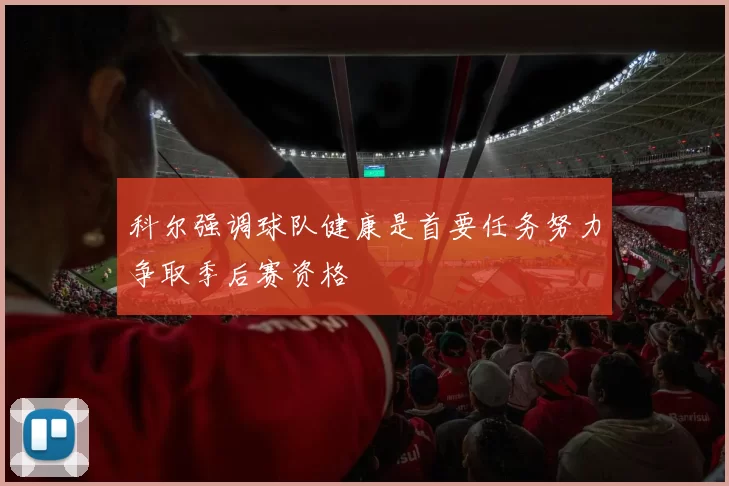 科尔强调球队健康是首要任务努力争取季后赛资格