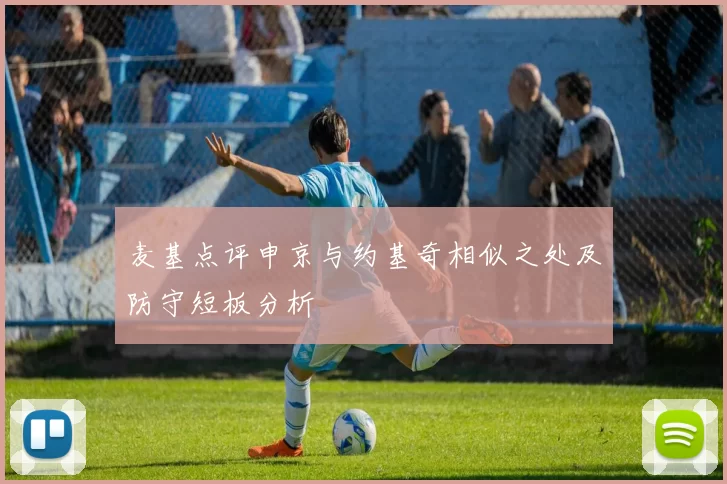 麦基点评申京与约基奇相似之处及防守短板分析