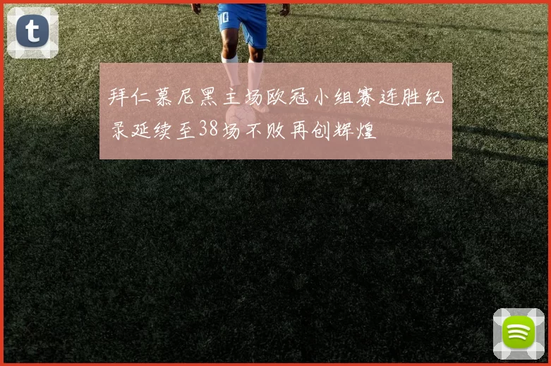 拜仁慕尼黑主场欧冠小组赛连胜纪录延续至38场不败再创辉煌