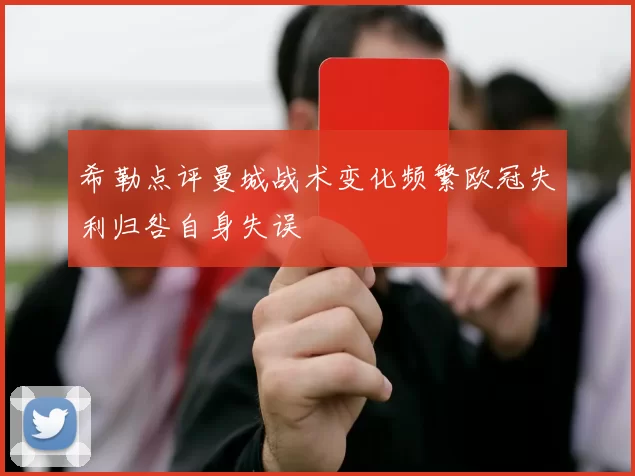 希勒点评曼城战术变化频繁欧冠失利归咎自身失误