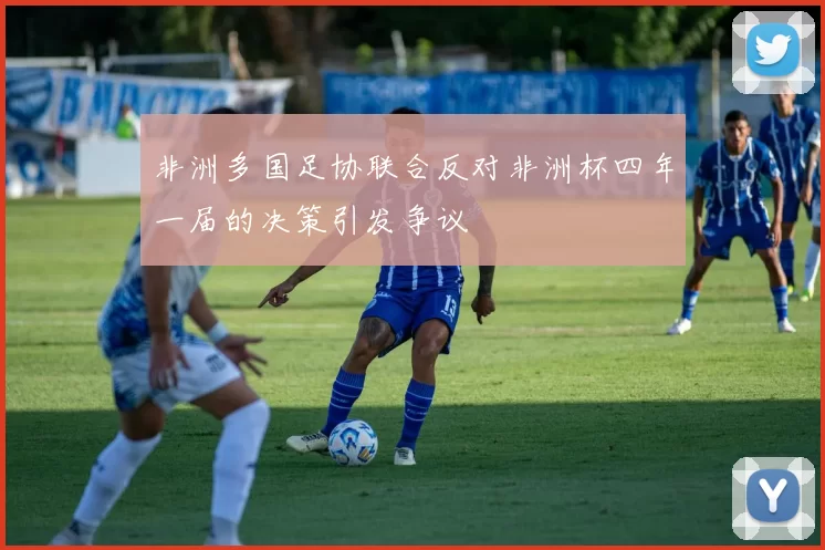 非洲多国足协联合反对非洲杯四年一届的决策引发争议